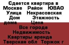 Сдается квартира в Москве › Район ­ ЮВАО › Улица ­ Некрасовская › Дом ­ 5 › Этажность дома ­ 11 › Цена ­ 22 000 - Все города Недвижимость » Квартиры аренда   . Тверская обл.,Торжок г.